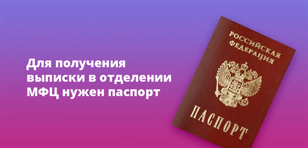 Для получения выписок в офисах МФЦ необходим паспорт